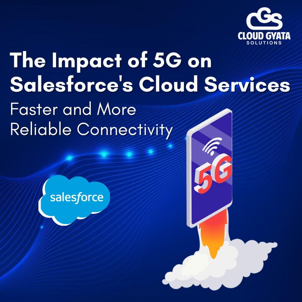 The Impact of 5G on Salesforce’s Cloud Services: Faster and More Reliable Connectivity